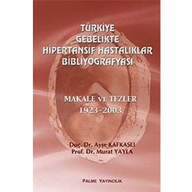 TÜRKİYE GEBELIKTE HIPERTANSIF HASTALIKLAR BİBLİYOGRAFYASI - AYŞE KAFKASLI;MURAT YAYLA