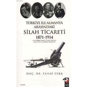 TÜRKİYE ILE ALMANYA ARASINDAKİ SILAH TICARETI 1871- 1914 - FAHRI TÜRK