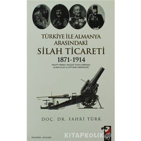 TÜRKİYE ILE ALMANYA ARASINDAKİ SILAH TICARETI 1871- 1914 - FAHRI TÜRK