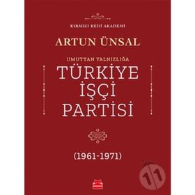 TÜRKİYE İŞÇİ PARTISI:UMUTTAN YALNIZLIĞA (1961 - 1971) - ARTUN ÜNSAL