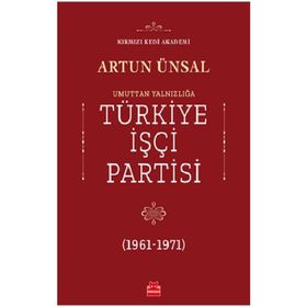 TÜRKİYE İŞÇİ PARTISI:UMUTTAN YALNIZLIĞA (1961 - 1971) - ARTUN ÜNSAL