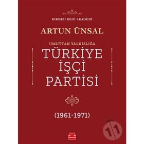 TÜRKİYE İŞÇİ PARTISI:UMUTTAN YALNIZLIĞA (1961 - 1971) - ARTUN ÜNSAL