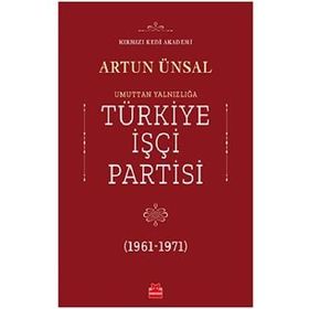 TÜRKİYE İŞÇİ PARTISI:UMUTTAN YALNIZLIĞA (1961 - 1971) - ARTUN ÜNSAL