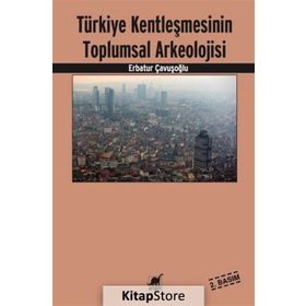 Türkiye Kentleşmesinin Toplumsal Arkeolojisi - Erbatur Çavuşoğlu
