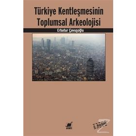 Türkiye Kentleşmesinin Toplumsal Arkeolojisi - Erbatur Çavuşoğlu
