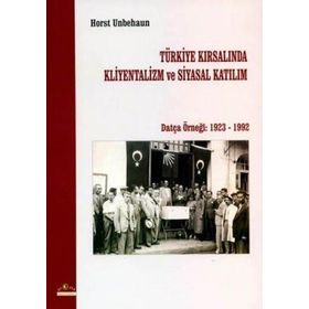 TÜRKİYE KIRSALINDA KLIYENTALIZM VE SIYASAL KATILIM DATÇA ÖRNEĞİ 1923- 1992 - HORST UNBEHAUN