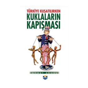 Türkiye Kuşatılırken Kuklaların Kapışması - Ahmet Akgül