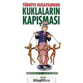 Türkiye Kuşatılırken Kuklaların Kapışması - Ahmet Akgül