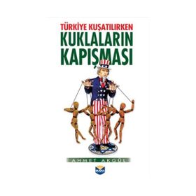 Türkiye Kuşatılırken Kuklaların Kapışması - Ahmet Akgül