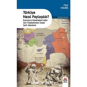 Türkiye Nasıl Paylaşıldı?: Kaynarca Muahedesi’nden Son Felaketimize Kadar Şark Meselesi - Paul Hourie