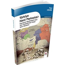 Türkiye Nasıl Paylaşıldı?: Kaynarca Muahedesi’nden Son Felaketimize Kadar Şark Meselesi - Paul Hourie