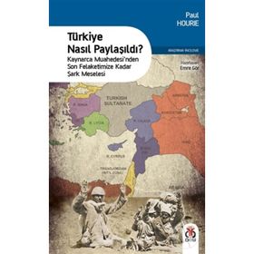 Türkiye Nasıl Paylaşıldı?: Kaynarca Muahedesi’nden Son Felaketimize Kadar Şark Meselesi - Paul Hourie