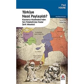 Türkiye Nasıl Paylaşıldı?: Kaynarca Muahedesi’nden Son Felaketimize Kadar Şark Meselesi - Paul Hourie