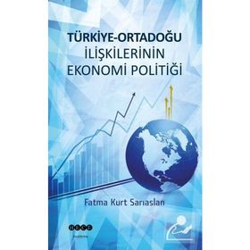 Türkiye-Ortadoğu İlişkilerinin Ekonomi Politiği - Fatma Kurt Sarıaslan