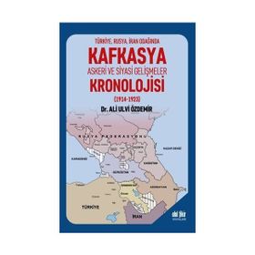 Türkiye Rusya İran Odağında Kafkasya Askeri ve Siyasi Gelişmeler Kronolojisi 1914 1923 Ali Ulvi Özdemir