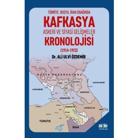 Türkiye Rusya İran Odağında Kafkasya Askeri ve Siyasi Gelişmeler Kronolojisi 1914 1923 Ali Ulvi Özdemir