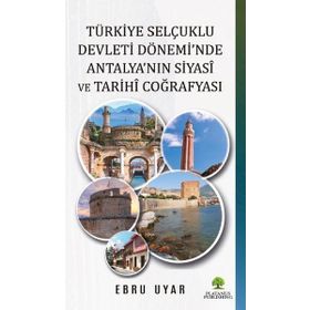 Türkiye Selçuklu Devleti Dönemi'nde Antalya'nın Siyasi ve Tarihi Coğrafyası - Ebru Uyar