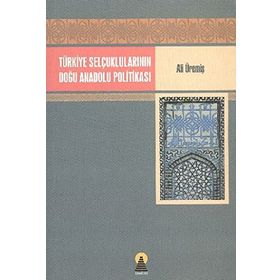 TÜRKİYE SELÇUKLULARININ DOĞU ANADOLU POLİTİKASI - ALI ÜREMİŞ