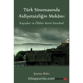 Türkiye Sinemasında Aidiyetsizliğin Mekanı: Kayıplar ve Ölüler Kenti İstanbul - Şeyma Balcı