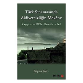 Türkiye Sinemasında Aidiyetsizliğin Mekanı: Kayıplar ve Ölüler Kenti İstanbul - Şeyma Balcı