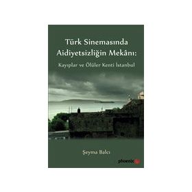 Türkiye Sinemasında Aidiyetsizliğin Mekanı: Kayıplar ve Ölüler Kenti İstanbul - Şeyma Balcı