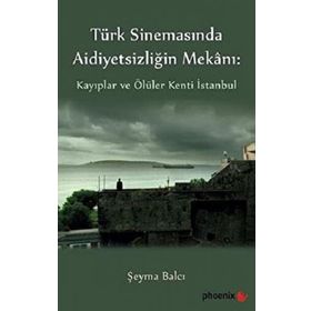 Türkiye Sinemasında Aidiyetsizliğin Mekanı: Kayıplar ve Ölüler Kenti İstanbul - Şeyma Balcı