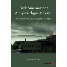 Türkiye Sinemasında Aidiyetsizliğin Mekanı: Kayıplar ve Ölüler Kenti İstanbul - Şeyma Balcı