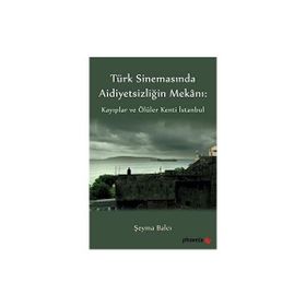 Türkiye Sinemasında Aidiyetsizliğin Mekanı: Kayıplar ve Ölüler Kenti İstanbul - Şeyma Balcı