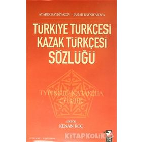 TÜRKİYE TÜRKÇESİ KAZAK TÜRKÇESİ SÖZLÜĞÜ - AYABEK BAYNIYAZOV;JANAR BAYNIYAZOVA;KENAN KOÇ
