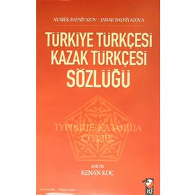 TÜRKİYE TÜRKÇESİ KAZAK TÜRKÇESİ SÖZLÜĞÜ - AYABEK BAYNIYAZOV;JANAR BAYNIYAZOVA;KENAN KOÇ