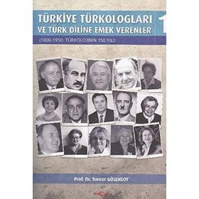 TÜRKİYE TÜRKOLOGLARI VE TÜRK DILINE EMEK VERENLER 1 1800- 1950: TÜRKOLOJININ 150 YILI - TUNCER GÜLENSOY