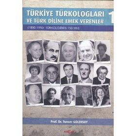 TÜRKİYE TÜRKOLOGLARI VE TÜRK DILINE EMEK VERENLER 1 1800- 1950: TÜRKOLOJININ 150 YILI - TUNCER GÜLENSOY