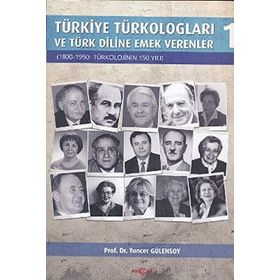 TÜRKİYE TÜRKOLOGLARI VE TÜRK DILINE EMEK VERENLER 1 1800- 1950: TÜRKOLOJININ 150 YILI - TUNCER GÜLENSOY