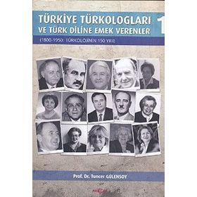 TÜRKİYE TÜRKOLOGLARI VE TÜRK DILINE EMEK VERENLER 1 1800- 1950: TÜRKOLOJININ 150 YILI - TUNCER GÜLENSOY
