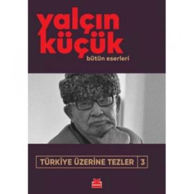 TÜRKİYE ÜZERİNE TEZLER 3 1908-1998 - YALÇIN KÜÇÜK