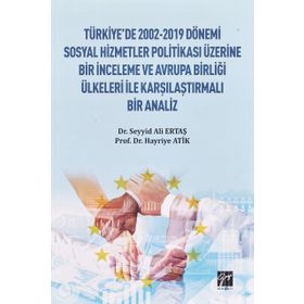 Türkiye'de 2002-2019 Dönemi Sosyal Hizmetler Politikası Üzerine Bir İnceleme ve Avrupa Birliği Ülkeleri ile Karşılaştırmalı Bir Analiz - Hayriye Atik