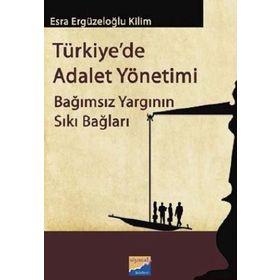 TÜRKIYEDE ADALET YÖNETIMI BAĞIMSIZ YARGININ SIKI BAĞLARI - ESRA ERGÜZELOĞLU KILIM