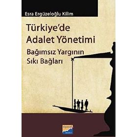 TÜRKIYEDE ADALET YÖNETIMI BAĞIMSIZ YARGININ SIKI BAĞLARI - ESRA ERGÜZELOĞLU KILIM