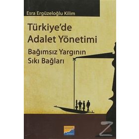 TÜRKIYEDE ADALET YÖNETIMI BAĞIMSIZ YARGININ SIKI BAĞLARI - ESRA ERGÜZELOĞLU KILIM