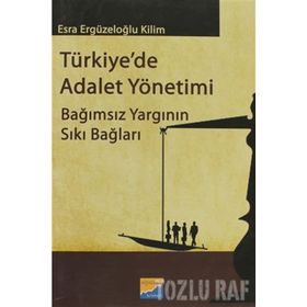 TÜRKIYEDE ADALET YÖNETIMI BAĞIMSIZ YARGININ SIKI BAĞLARI - ESRA ERGÜZELOĞLU KILIM