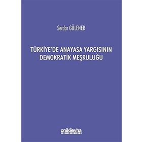 TÜRKİYE'DE ANAYASA YARGISININ DEMOKRATIK MEŞRULUĞU - SERDAR GÜLENER