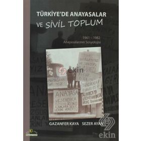 TÜRKİYE'DE ANAYASALAR VE SIVIL TOPLUM 1961-1962 ANAYASALARININ SOSYOLOJISI - GAZANFER KAYA;SEZER AYAN
