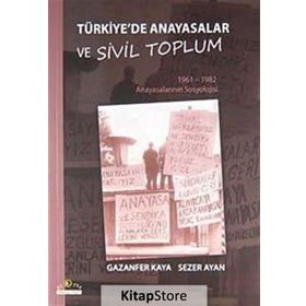 TÜRKİYE'DE ANAYASALAR VE SIVIL TOPLUM 1961-1962 ANAYASALARININ SOSYOLOJISI - GAZANFER KAYA;SEZER AYAN