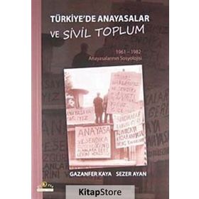 TÜRKİYE'DE ANAYASALAR VE SIVIL TOPLUM 1961-1962 ANAYASALARININ SOSYOLOJISI - GAZANFER KAYA;SEZER AYAN