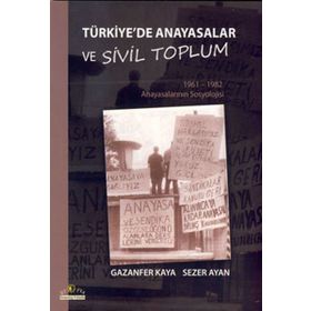 TÜRKİYE'DE ANAYASALAR VE SIVIL TOPLUM 1961-1962 ANAYASALARININ SOSYOLOJISI - GAZANFER KAYA;SEZER AYAN