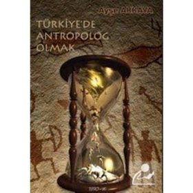 Türkiye’de Antropolog Olmak - Ayşe Akkaya