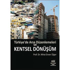 TÜRKİYE'DE ARSA DÜZENLEMELERİ VE KENTSEL DÖNÜŞÜM - NIHAT ENVER ÜLGER