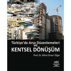 TÜRKİYE'DE ARSA DÜZENLEMELERİ VE KENTSEL DÖNÜŞÜM - NIHAT ENVER ÜLGER