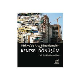 TÜRKİYE'DE ARSA DÜZENLEMELERİ VE KENTSEL DÖNÜŞÜM - NIHAT ENVER ÜLGER
