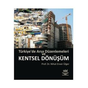 TÜRKİYE'DE ARSA DÜZENLEMELERİ VE KENTSEL DÖNÜŞÜM - NIHAT ENVER ÜLGER